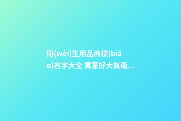 衛(wèi)生用品商標(biāo)名字大全 寓意好大氣衛(wèi)生紙品牌取名,起名之家-第1張-商標(biāo)起名-玄機(jī)派
